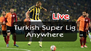 Watch Turkish Super Lig live anywhere abroad
