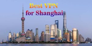 3 Best VPN for Shanghai, Fast & Best for Streaming